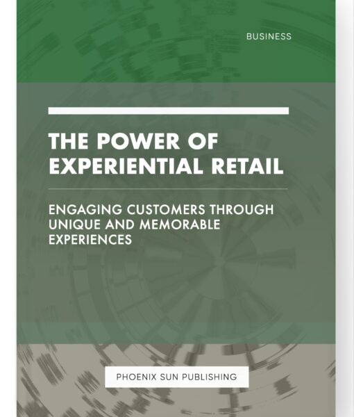 The Power of Experiential Retail – Engaging Customers through Unique and Memorable Experiences