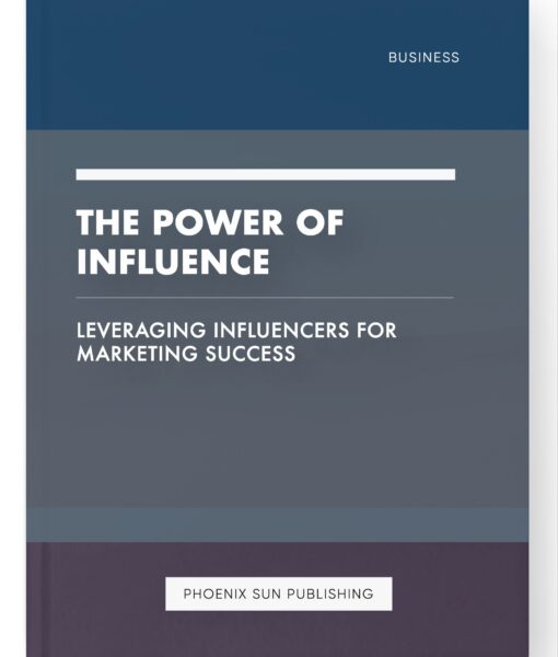 The Power of Influence – Leveraging Influencers for Marketing Success