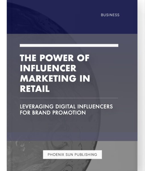 The Power of Influencer Marketing in Retail – Leveraging Digital Influencers for Brand Promotion