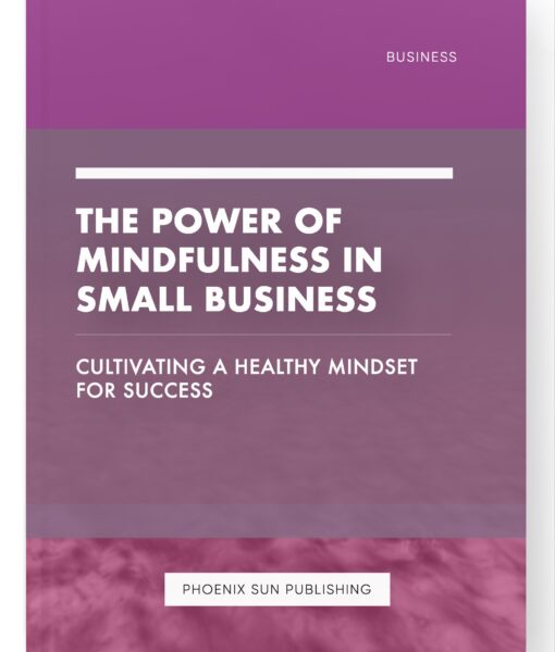 The Power of Mindfulness in Small Business – Cultivating a Healthy Mindset for Success