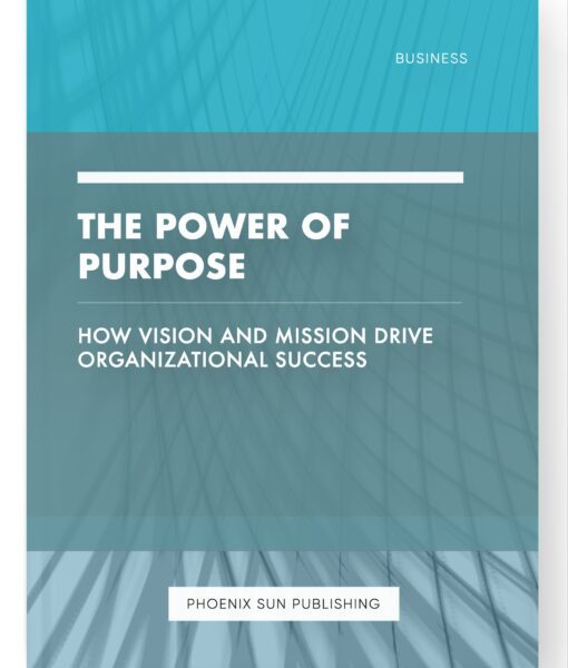 The Power of Purpose – How Vision and Mission Drive Organizational Success