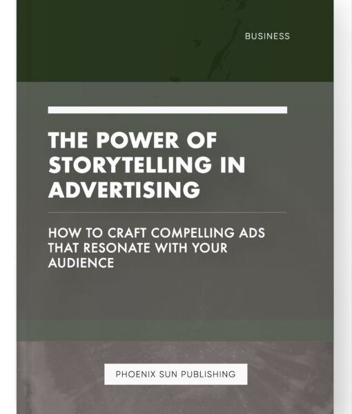 The Power of Storytelling in Advertising – How to Craft Compelling Ads That Resonate with Your Audience