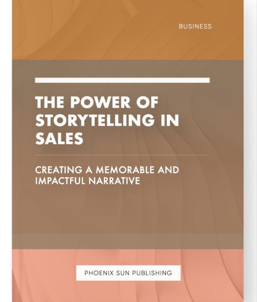 The Power of Storytelling in Sales – Creating a Memorable and Impactful Narrative