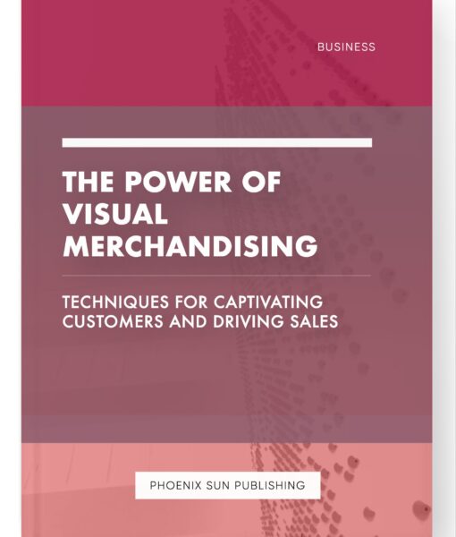 The Power of Visual Merchandising – Techniques for Captivating Customers and Driving Sales