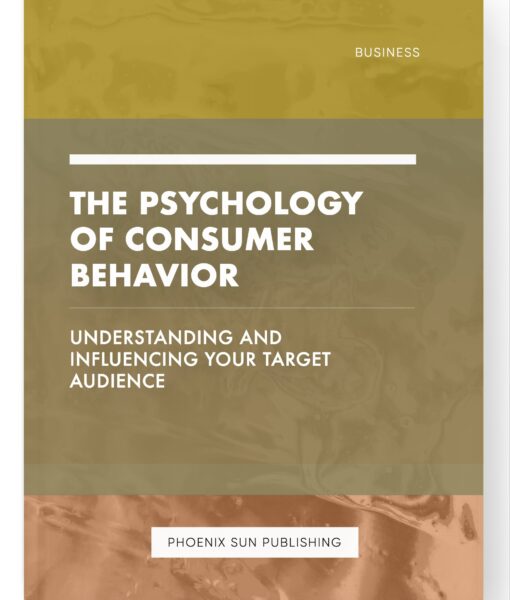 The Psychology of Consumer Behavior – Understanding and Influencing Your Target Audience