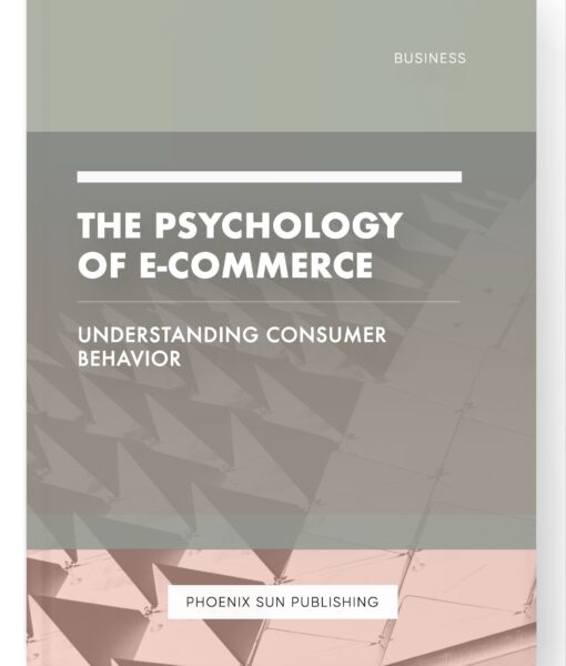 The Psychology of E-commerce – Understanding Consumer Behavior