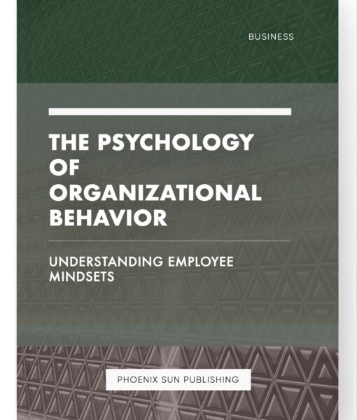 The Psychology of Organizational Behavior – Understanding Employee Mindsets