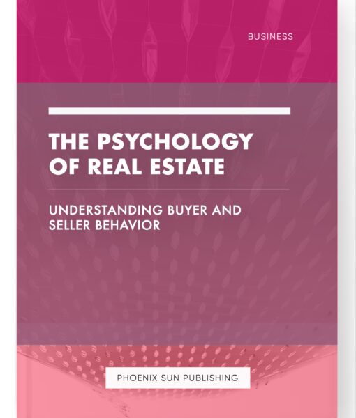 The Psychology of Real Estate – Understanding Buyer and Seller Behavior