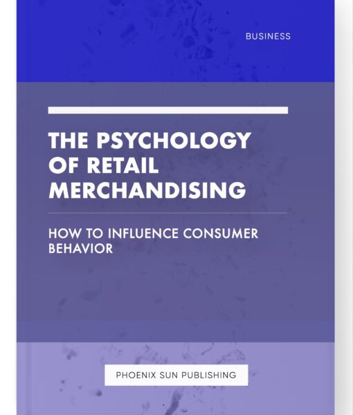 The Psychology of Retail Merchandising – How to Influence Consumer Behavior