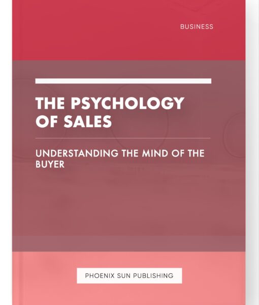 The Psychology of Sales – Understanding the Mind of the Buyer