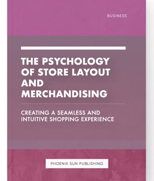 The Psychology of Store Layout and Merchandising – Creating a Seamless and Intuitive Shopping Experience