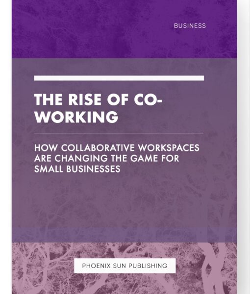 The Rise of Co-working – How Collaborative Workspaces are Changing the Game for Small Businesses