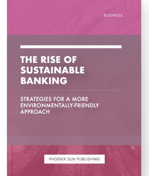 The Rise of Sustainable Banking – Strategies for a More Environmentally-Friendly Approach