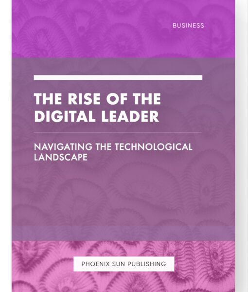 The Rise of the Digital Leader – Navigating the Technological Landscape