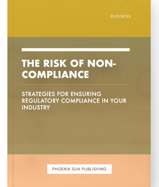 The Risk of Non-Compliance – Strategies for Ensuring Regulatory Compliance in Your Industry