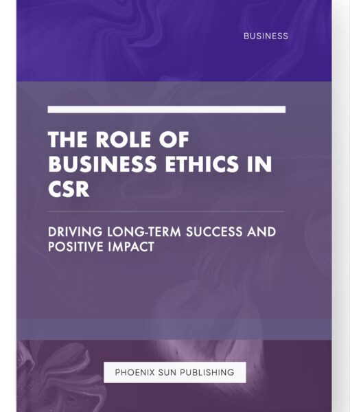 The Role of Business Ethics in CSR – Driving Long-Term Success and Positive Impact