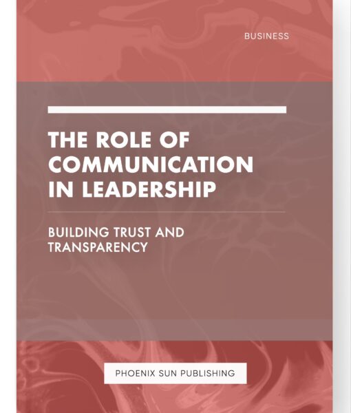 The Role of Communication in Leadership – Building Trust and Transparency