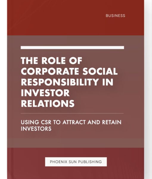 The Role of Corporate Social Responsibility in Investor Relations – Using CSR to Attract and Retain Investors