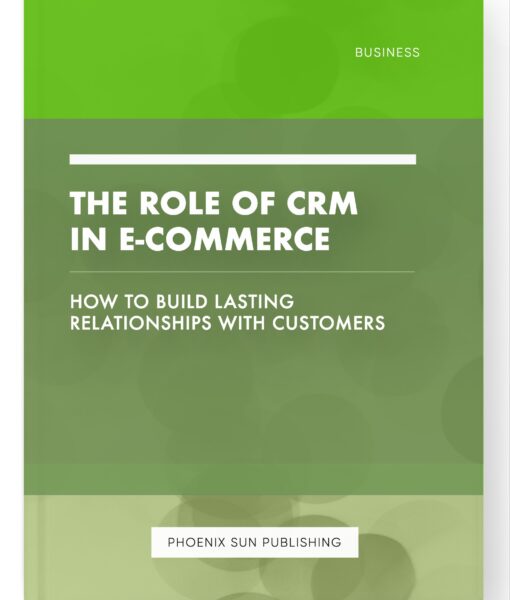 The Role of CRM in E-commerce – How to Build Lasting Relationships with Customers