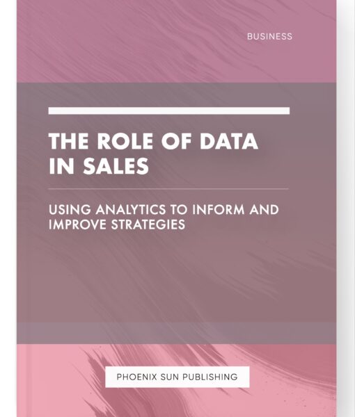 The Role of Data in Sales – Using Analytics to Inform and Improve Strategies