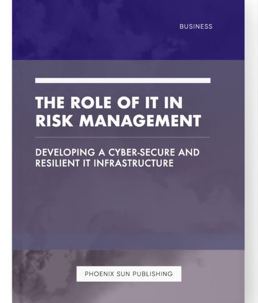 The Role of IT in Risk Management – Developing a Cyber-Secure and Resilient IT Infrastructure