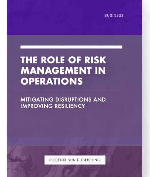 The Role of Risk Management in Operations – Mitigating Disruptions and Improving Resiliency