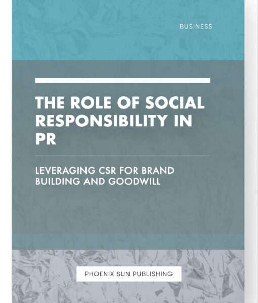 The Role of Social Responsibility in PR – Leveraging CSR for Brand Building and Goodwill