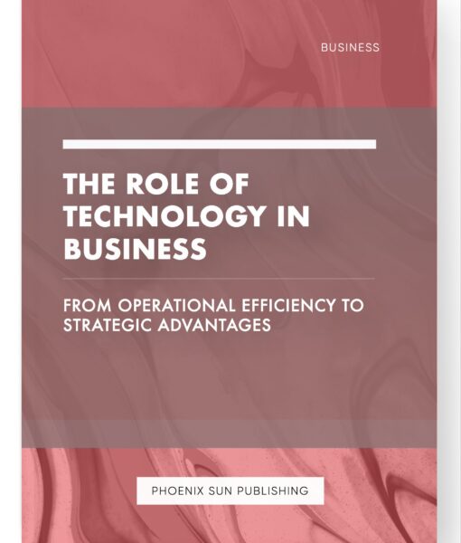 The Role of Technology in Business – From Operational Efficiency to Strategic Advantages