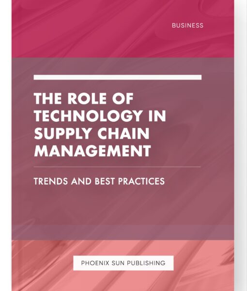 The Role of Technology in Supply Chain Management – Trends and Best Practices