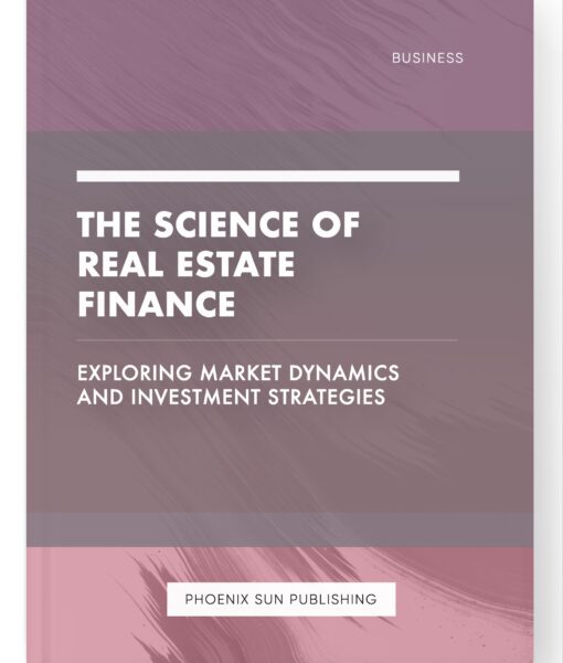 The Science of Real Estate Finance – Exploring Market Dynamics and Investment Strategies