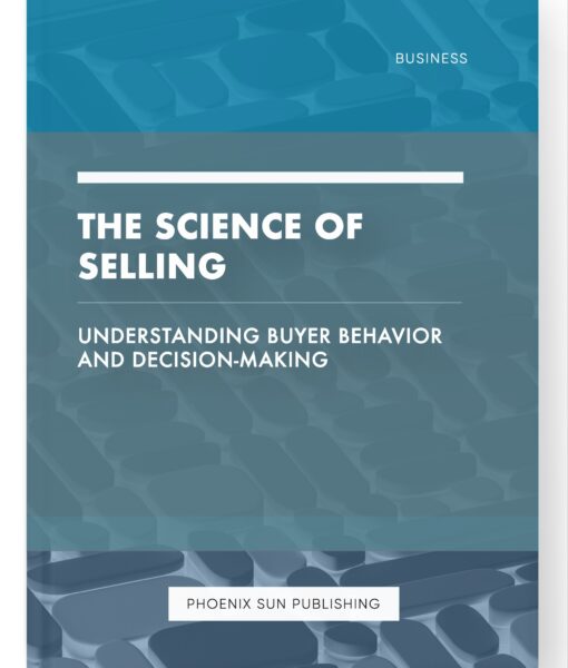 The Science of Selling – Understanding Buyer Behavior and Decision-Making