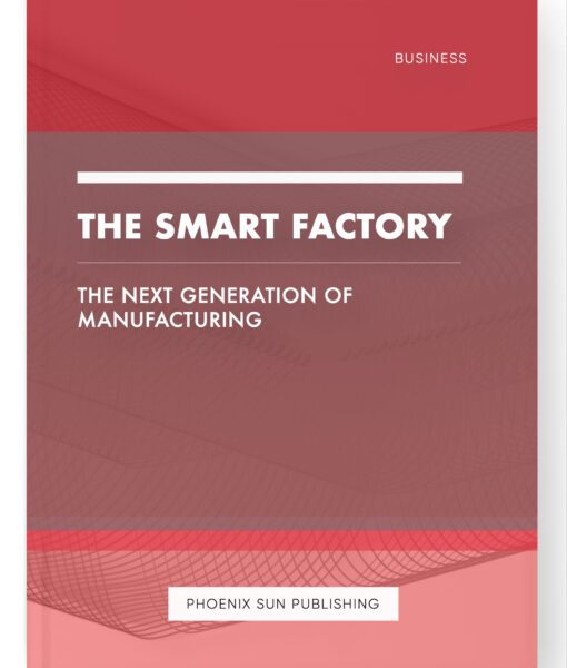 The Smart Factory – The Next Generation of Manufacturing