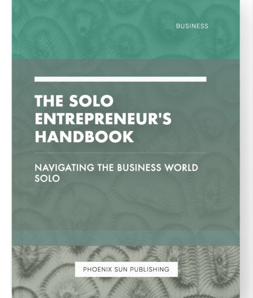 The Solo Entrepreneur’s Handbook – Navigating the Business World Solo