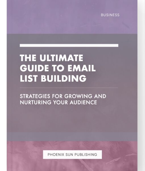 The Ultimate Guide to Email List Building – Strategies for Growing and Nurturing Your Audience