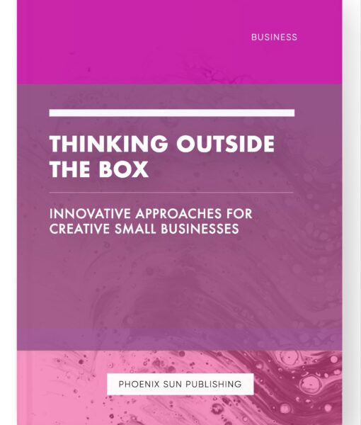 Thinking Outside the Box – Innovative Approaches for Creative Small Businesses