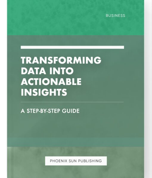 Transforming Data into Actionable Insights – A Step-by-Step Guide