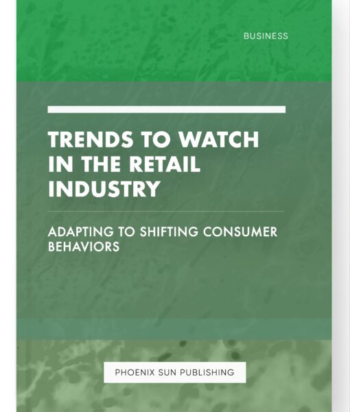 Trends to Watch in the Retail Industry – Adapting to Shifting Consumer Behaviors