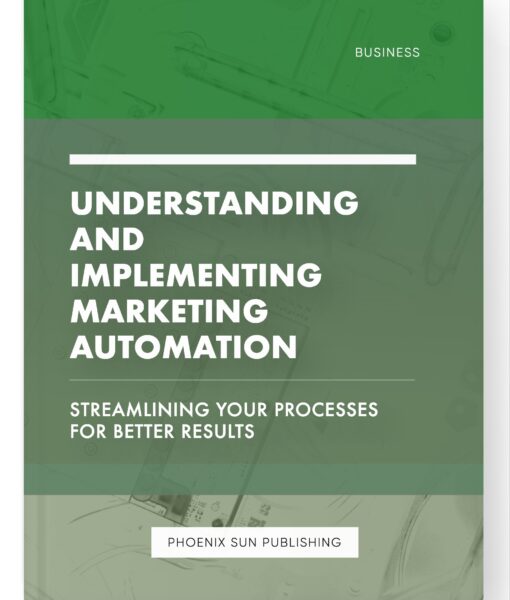 Understanding and Implementing Marketing Automation – Streamlining Your Processes for Better Results