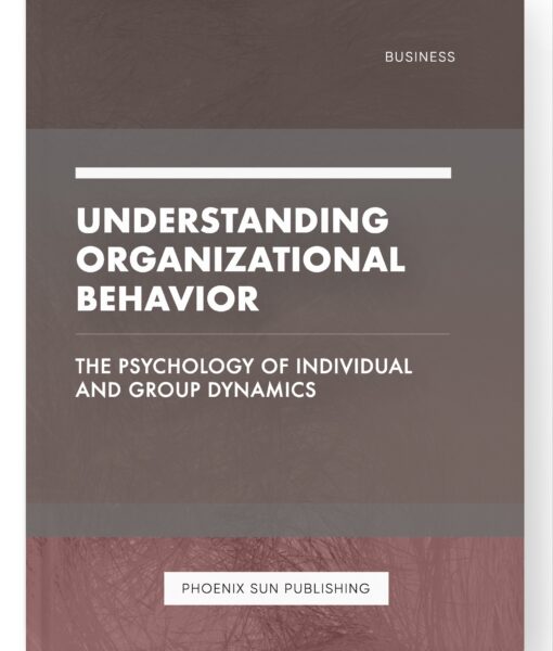 Understanding Organizational Behavior – The Psychology of Individual and Group Dynamics