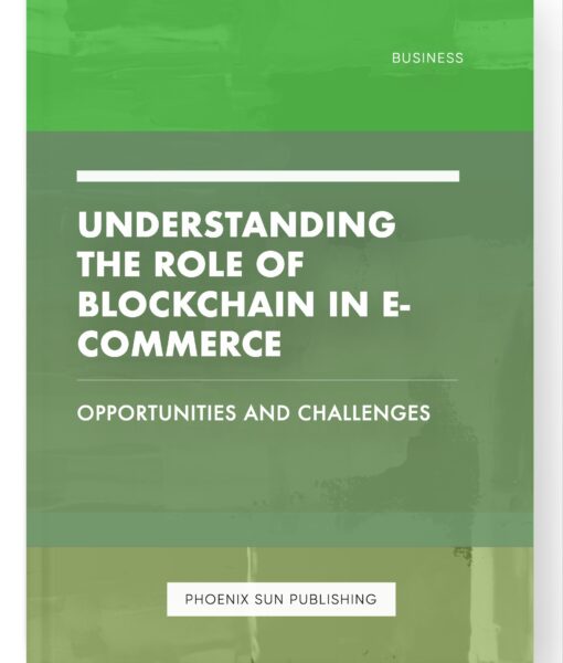 Understanding the Role of Blockchain in E-commerce – Opportunities and Challenges