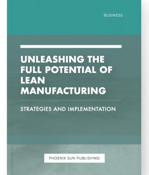 Unleashing the Full Potential of Lean Manufacturing – Strategies and Implementation