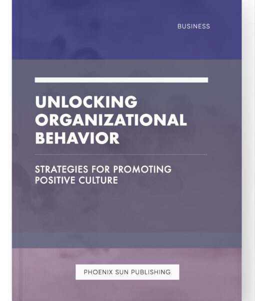 Unlocking Organizational Behavior – Strategies for Promoting Positive Culture