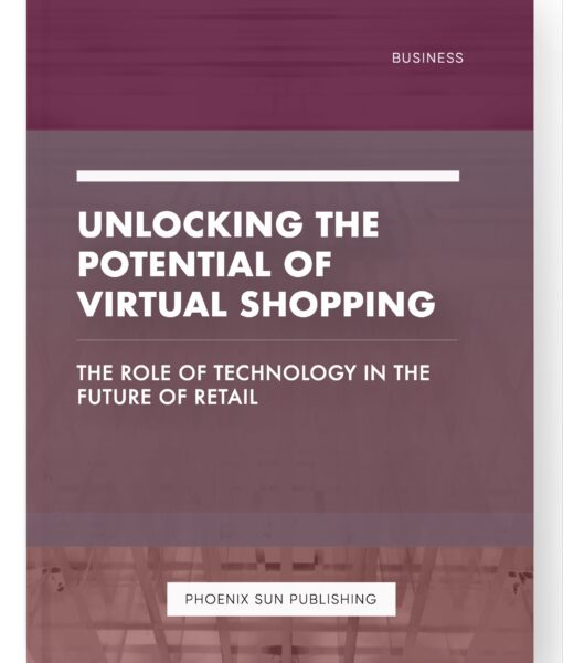 Unlocking the Potential of Virtual Shopping – The Role of Technology in the Future of Retail