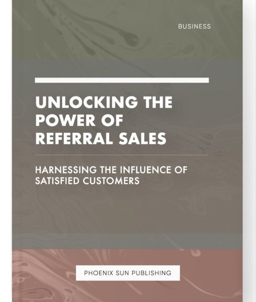 Unlocking the Power of Referral Sales – Harnessing the Influence of Satisfied Customers