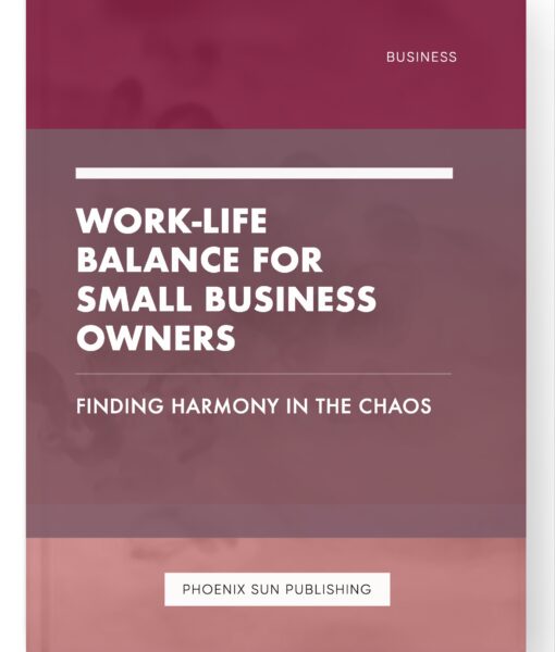 Work-Life Balance for Small Business Owners – Finding Harmony in the Chaos