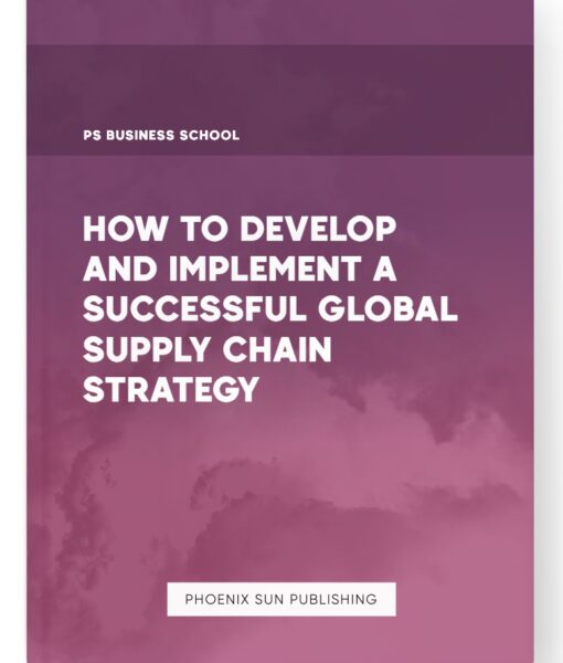 How to Develop and Implement a Successful Global Supply Chain Strategy