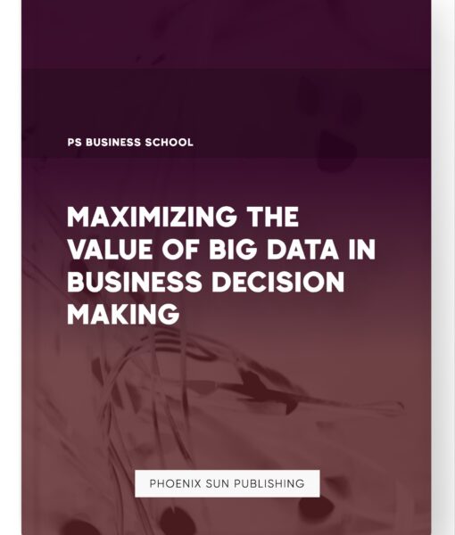 Maximizing the Value of Big Data in Business Decision Making