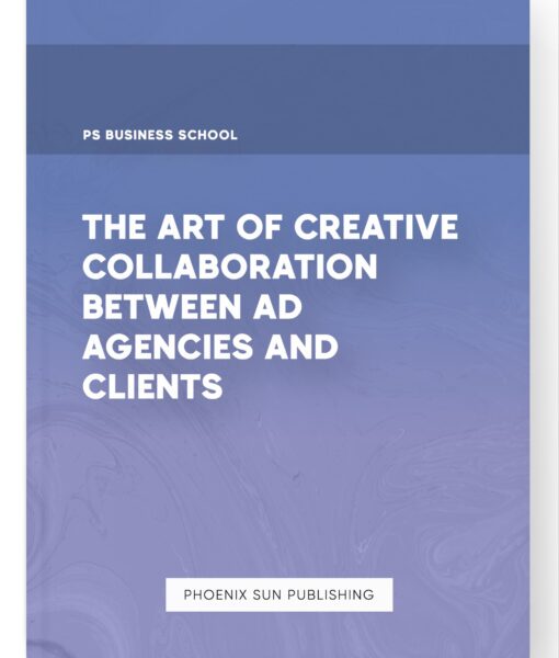 The Art of Creative Collaboration between Ad Agencies and Clients