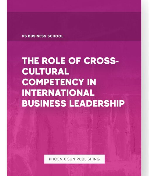 The Role of Cross-Cultural Competency in International Business Leadership