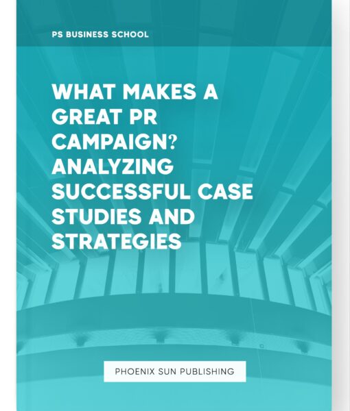 What Makes a Great PR Campaign? Analyzing Successful Case Studies and Strategies